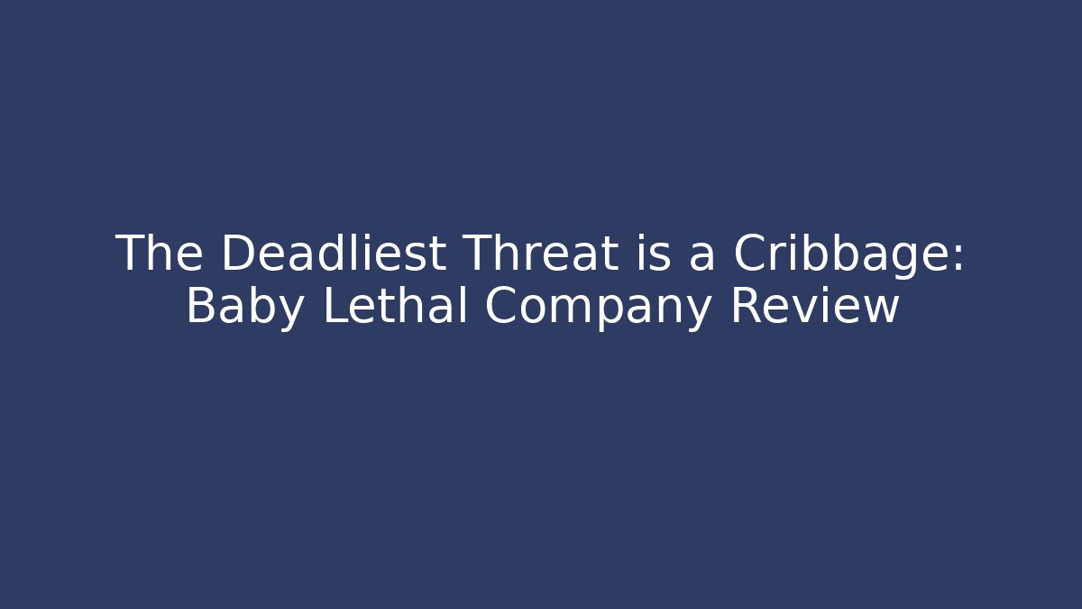 The Deadliest Threat is a Cribbage: Baby Lethal Company Review