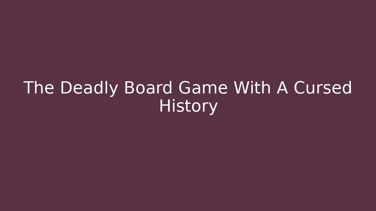The Deadly Board Game With A Cursed History