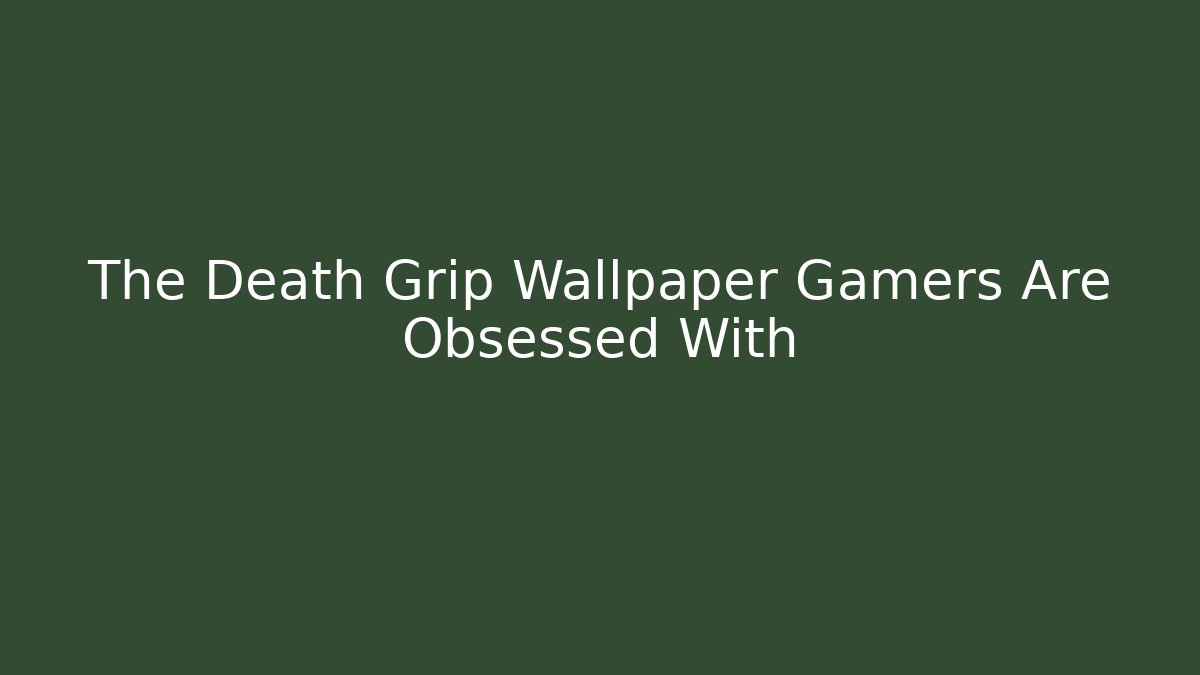 The Death Grip Wallpaper Gamers Are Obsessed With