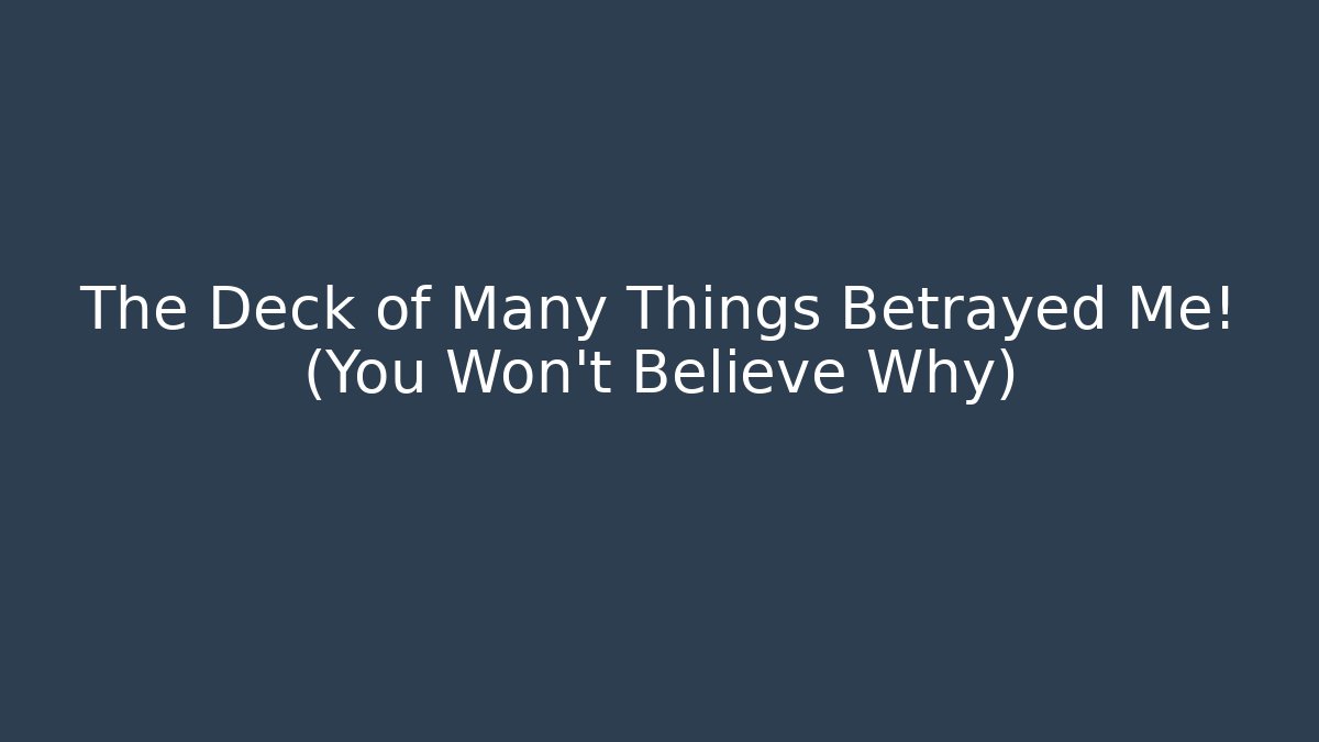 The Deck of Many Things Betrayed Me! (You Won't Believe Why)