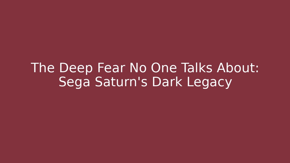The Deep Fear No One Talks About: Sega Saturn’s Dark Legacy