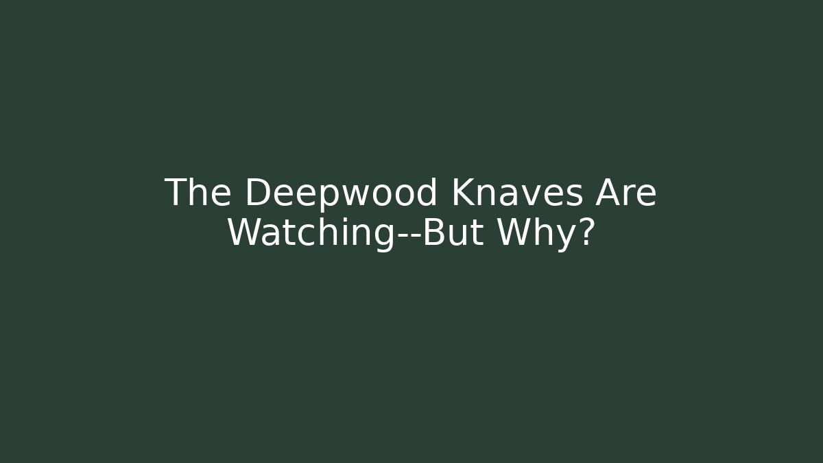 The Deepwood Knaves Are Watching—But Why?