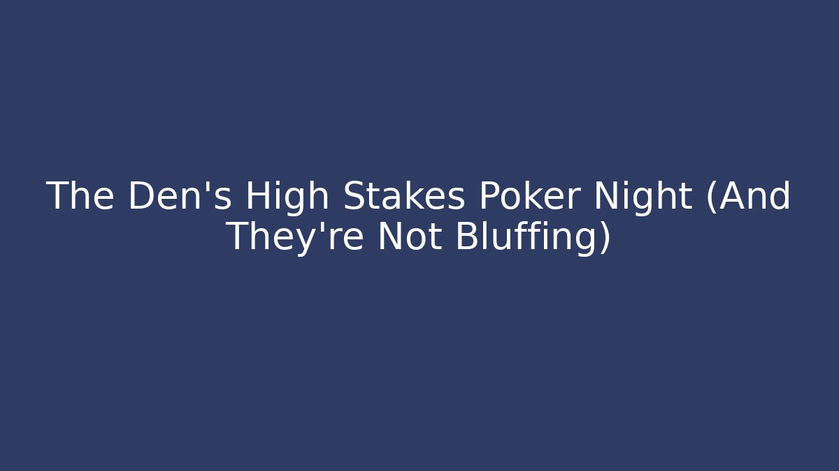 The Den's High Stakes Poker Night (And They're Not Bluffing)