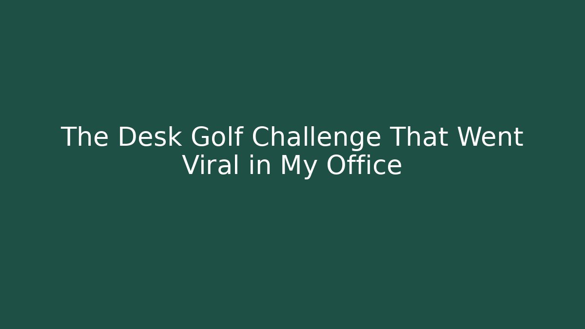 The Desk Golf Challenge That Went Viral in My Office