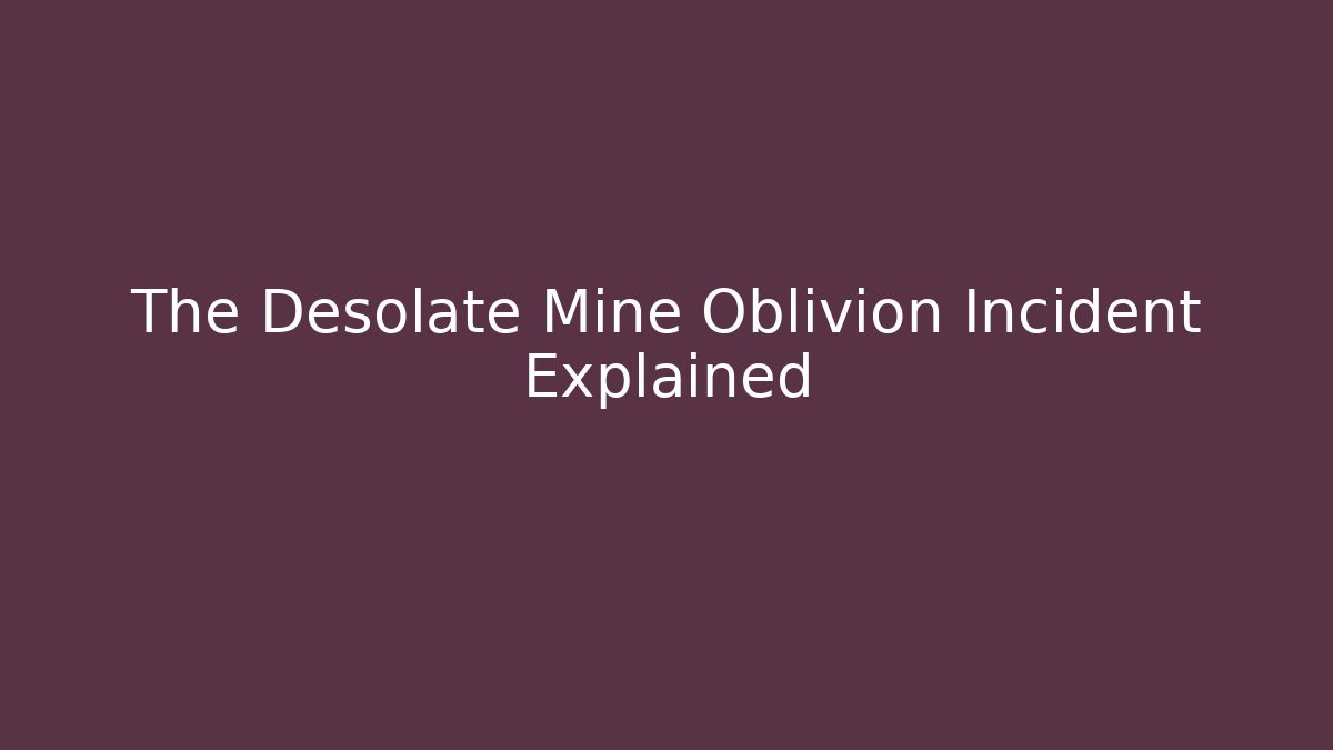 The Desolate Mine Oblivion Incident Explained