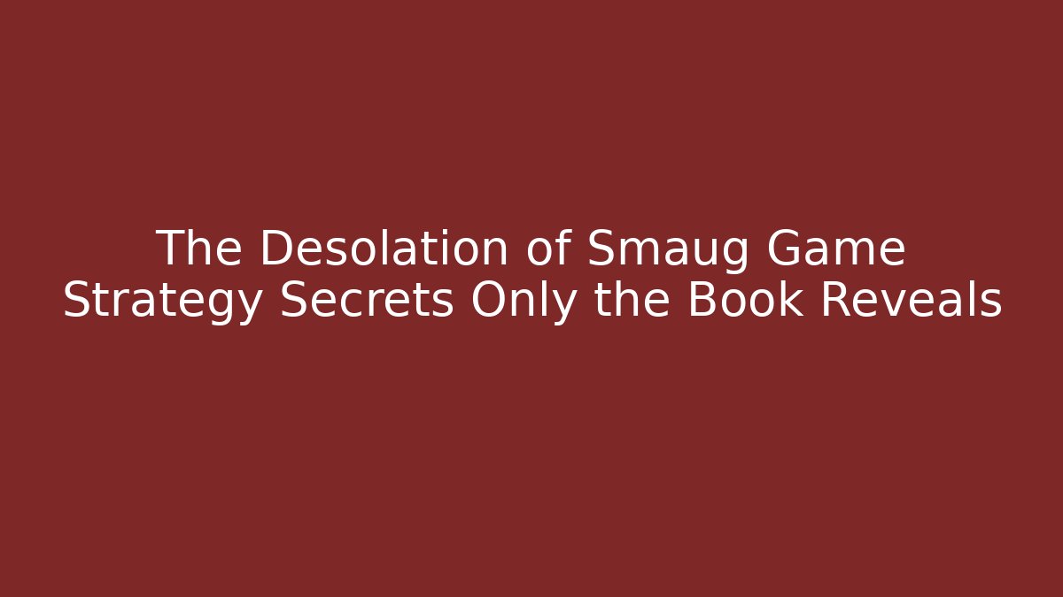 The Desolation of Smaug Game Strategy Secrets Only the Book Reveals