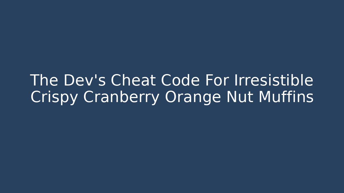 The Dev's Cheat Code For Irresistible Crispy Cranberry Orange Nut Muffins