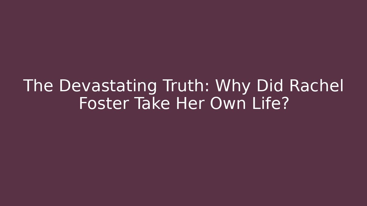 The Devastating Truth: Why Did Rachel Foster Take Her Own Life?
