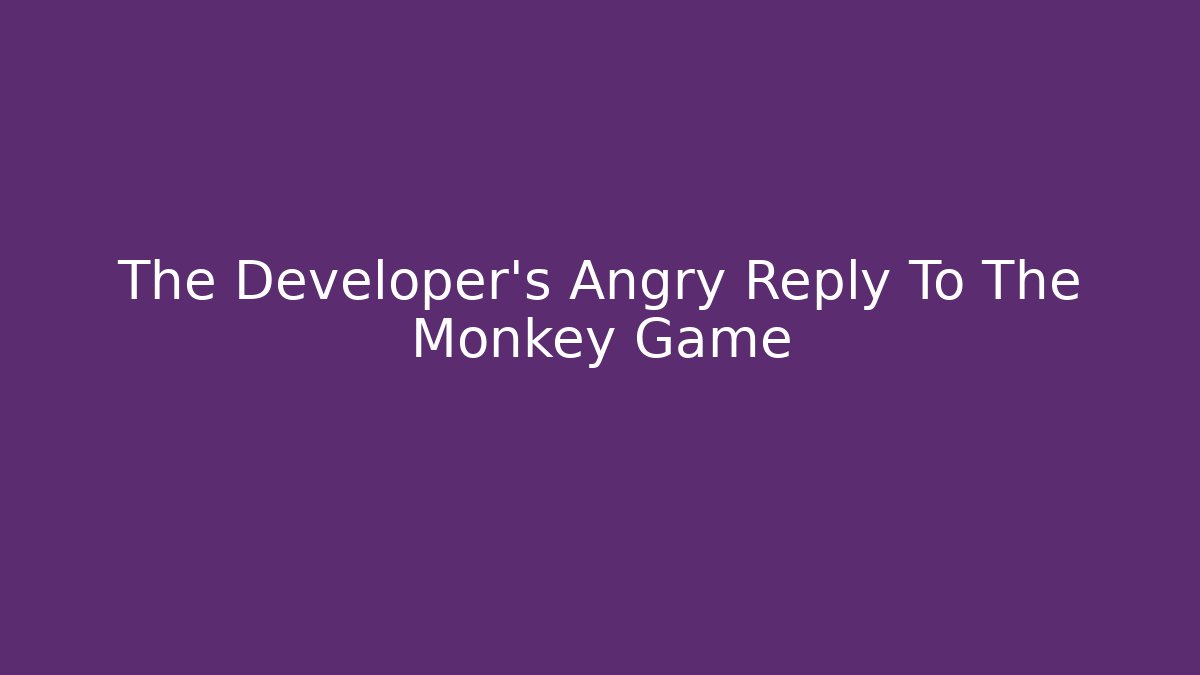 The Developer's Angry Reply To The Monkey Game
