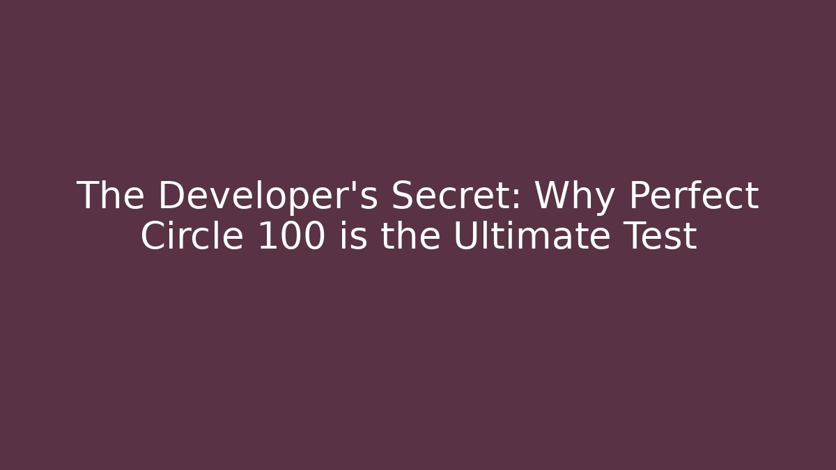 The Developer's Secret: Why Perfect Circle 100 is the Ultimate Test