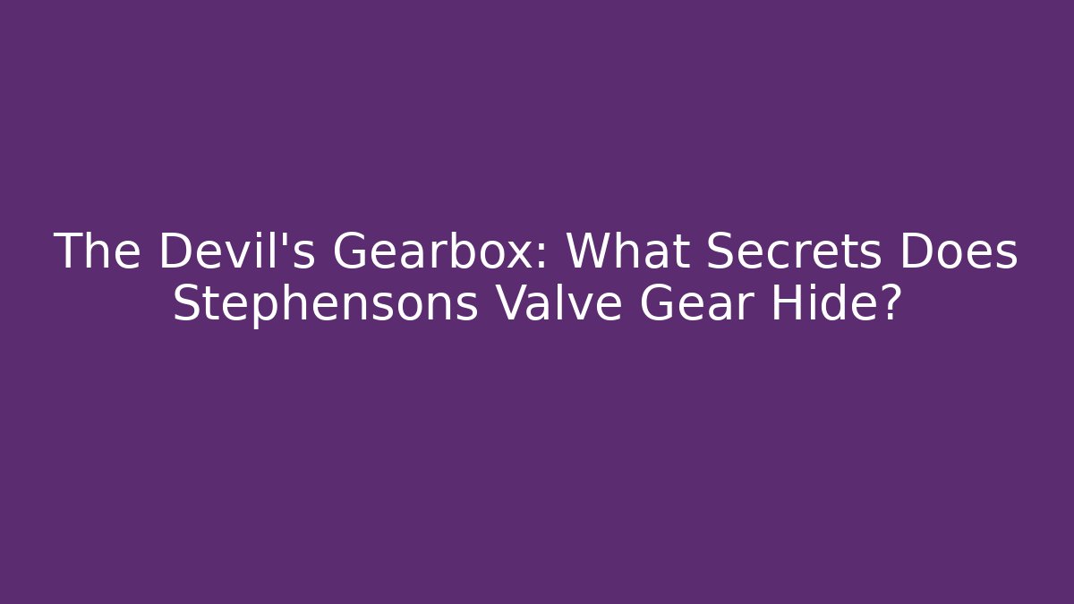 The Devil's Gearbox: What Secrets Does Stephensons Valve Gear Hide?