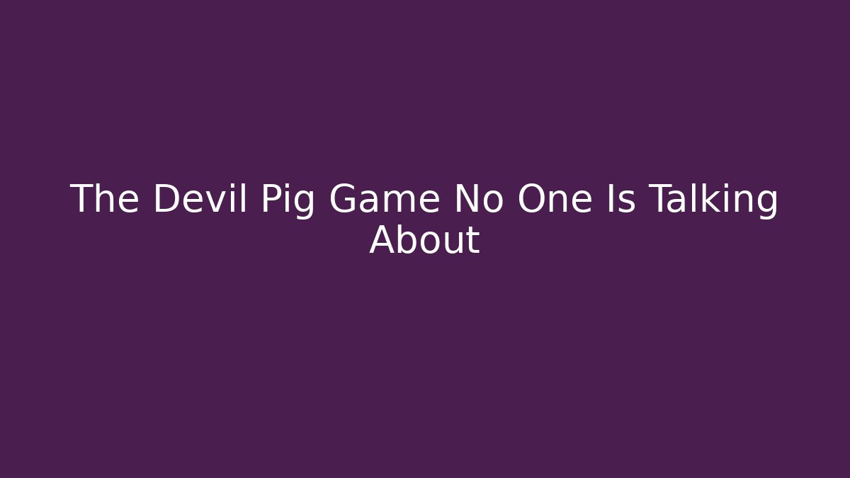 The Devil Pig Game No One Is Talking About - The Family Holidays