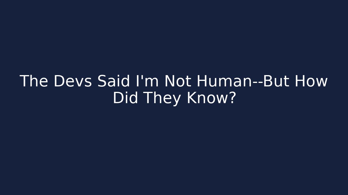 The Devs Said I'm Not Human—But How Did They Know?