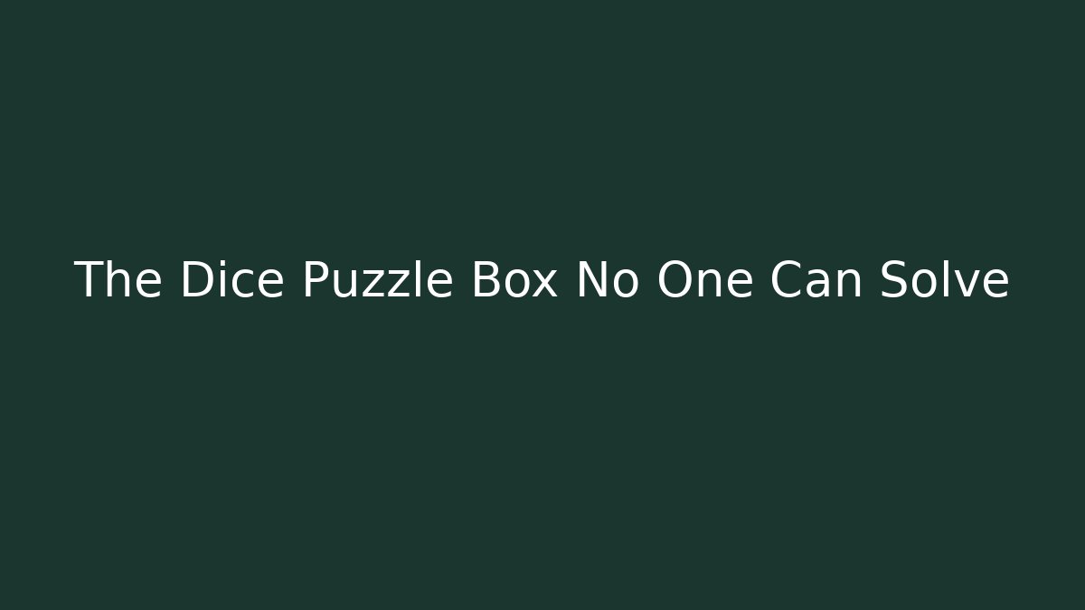 The Dice Puzzle Box No One Can Solve