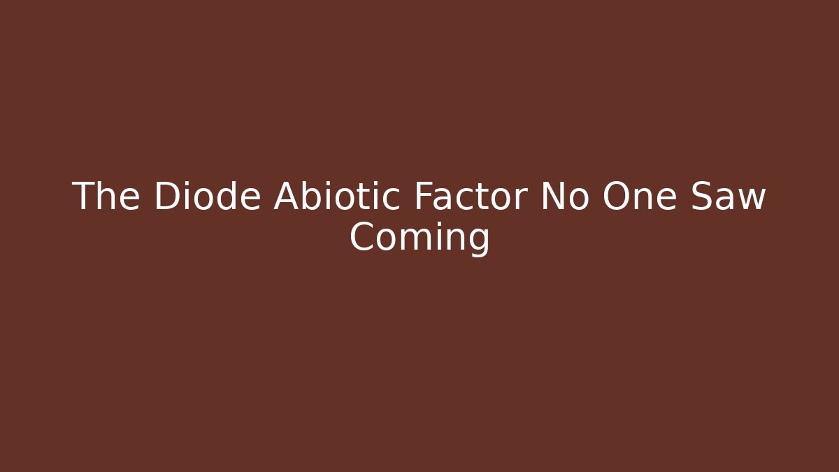 The Diode Abiotic Factor No One Saw Coming