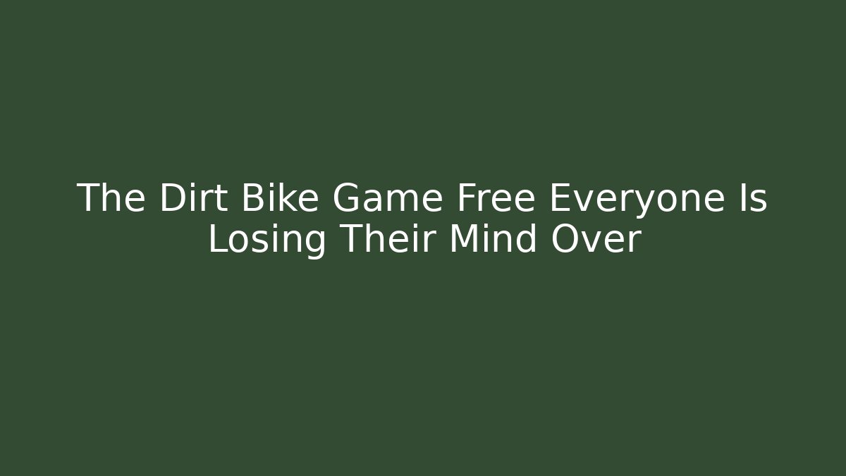 The Dirt Bike Game Free Everyone Is Losing Their Mind Over