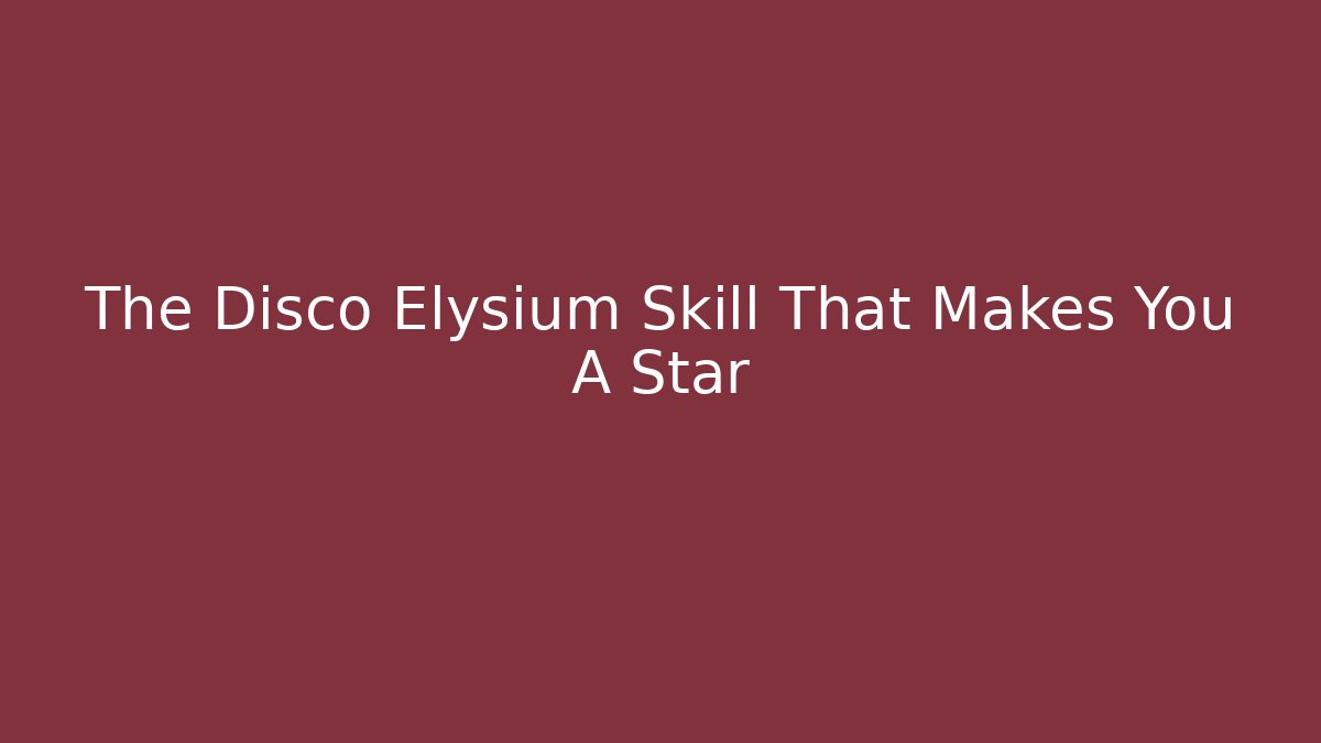 The Disco Elysium Skill That Makes You A Star