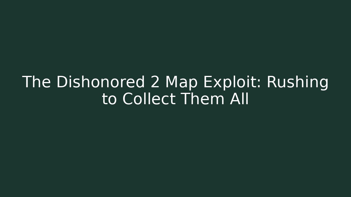 The Dishonored 2 Map Exploit: Rushing to Collect Them All
