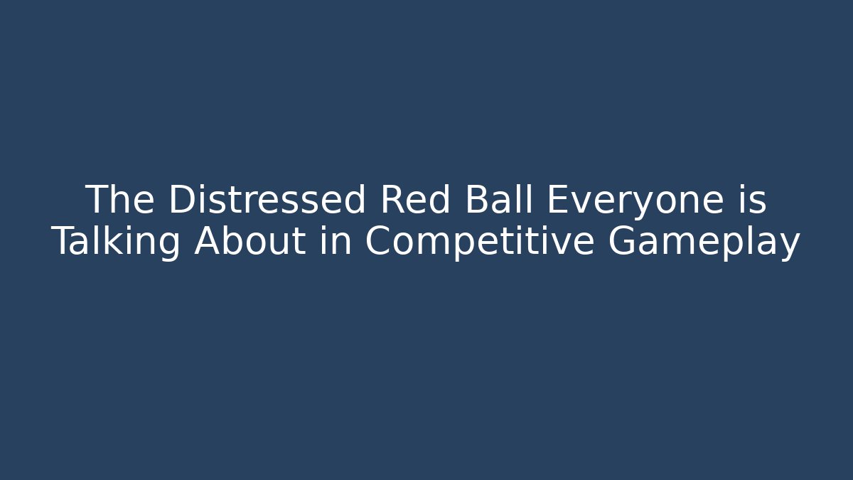 The Distressed Red Ball Everyone is Talking About in Competitive Gameplay