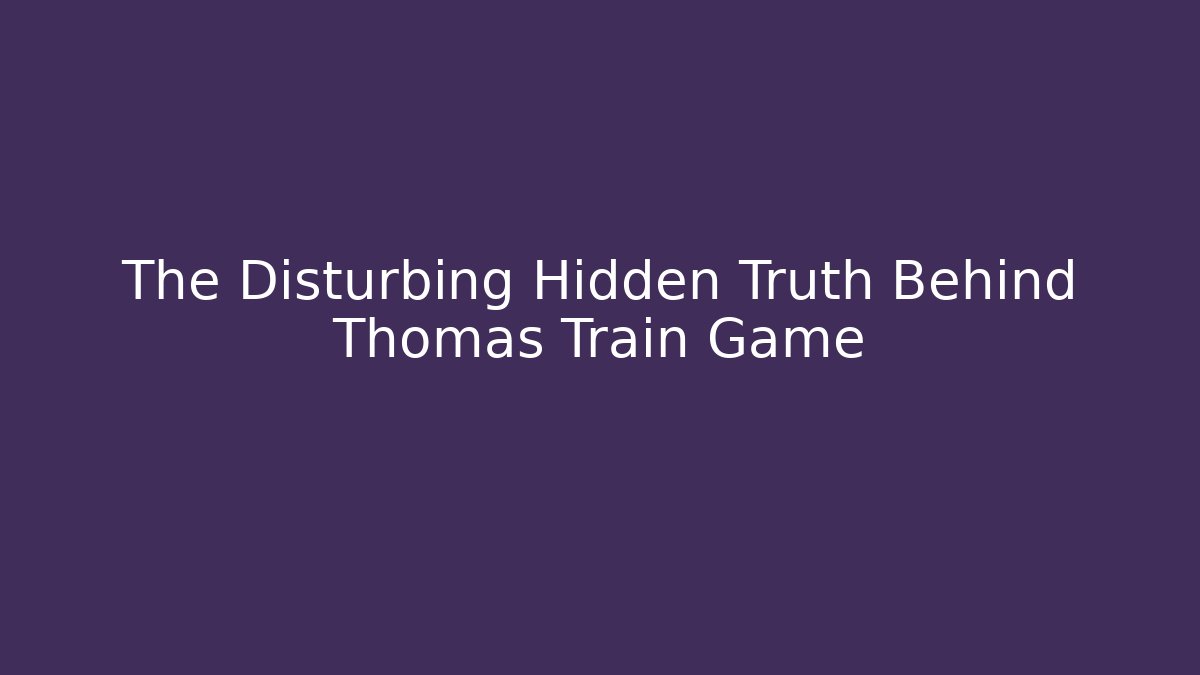 The Disturbing Hidden Truth Behind Thomas Train Game