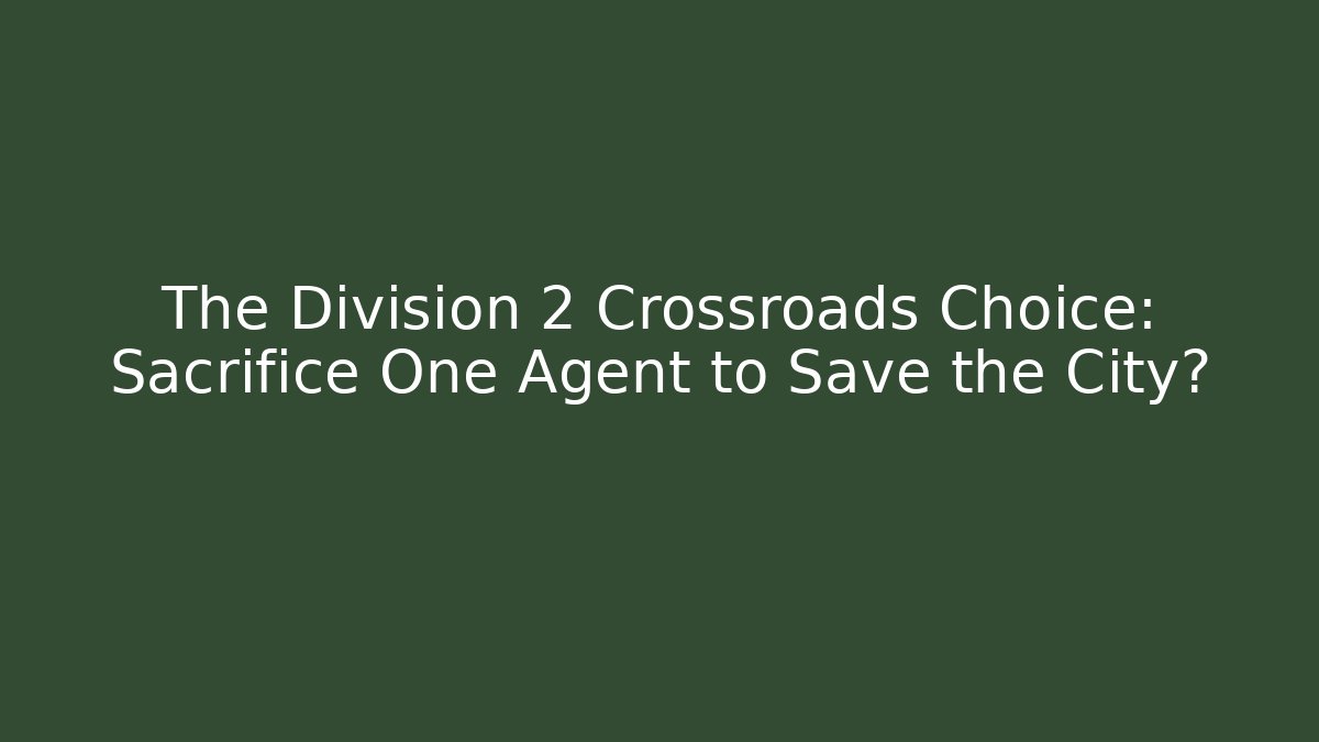 The Division 2 Crossroads Choice: Sacrifice One Agent to Save the City?