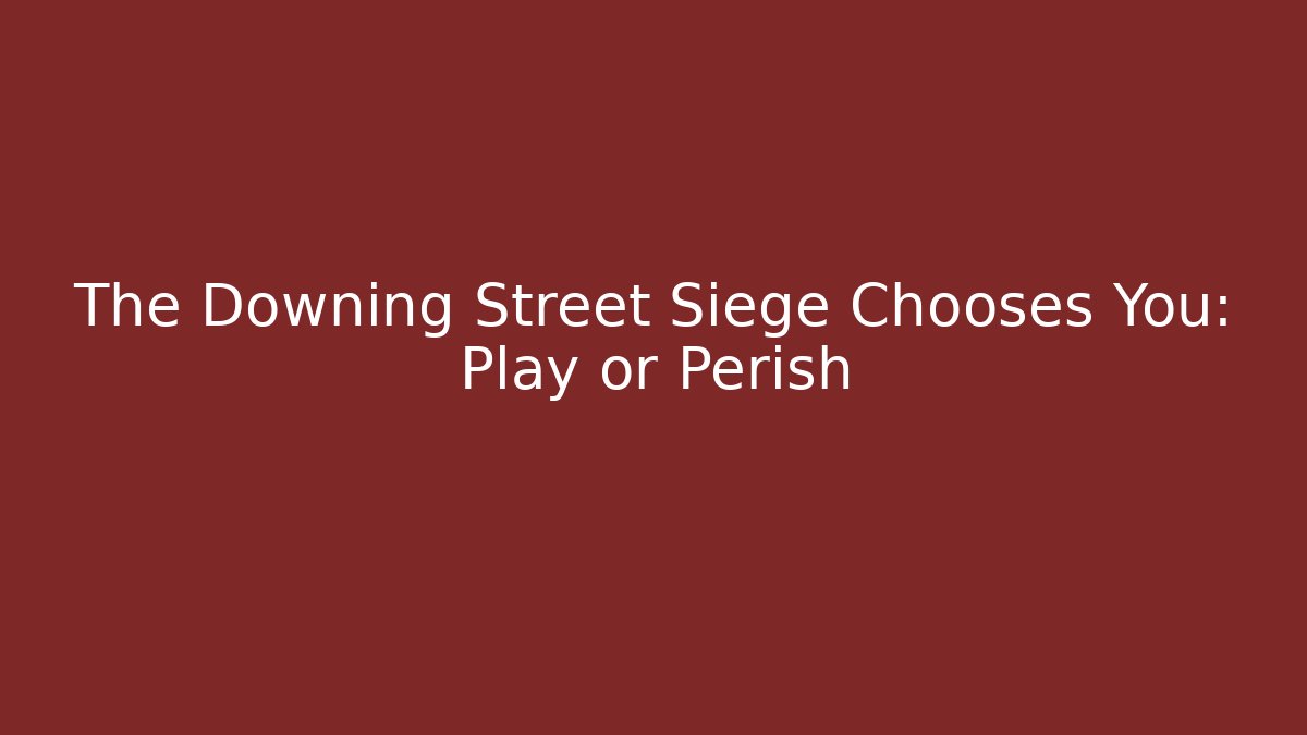 The Downing Street Siege Chooses You: Play or Perish