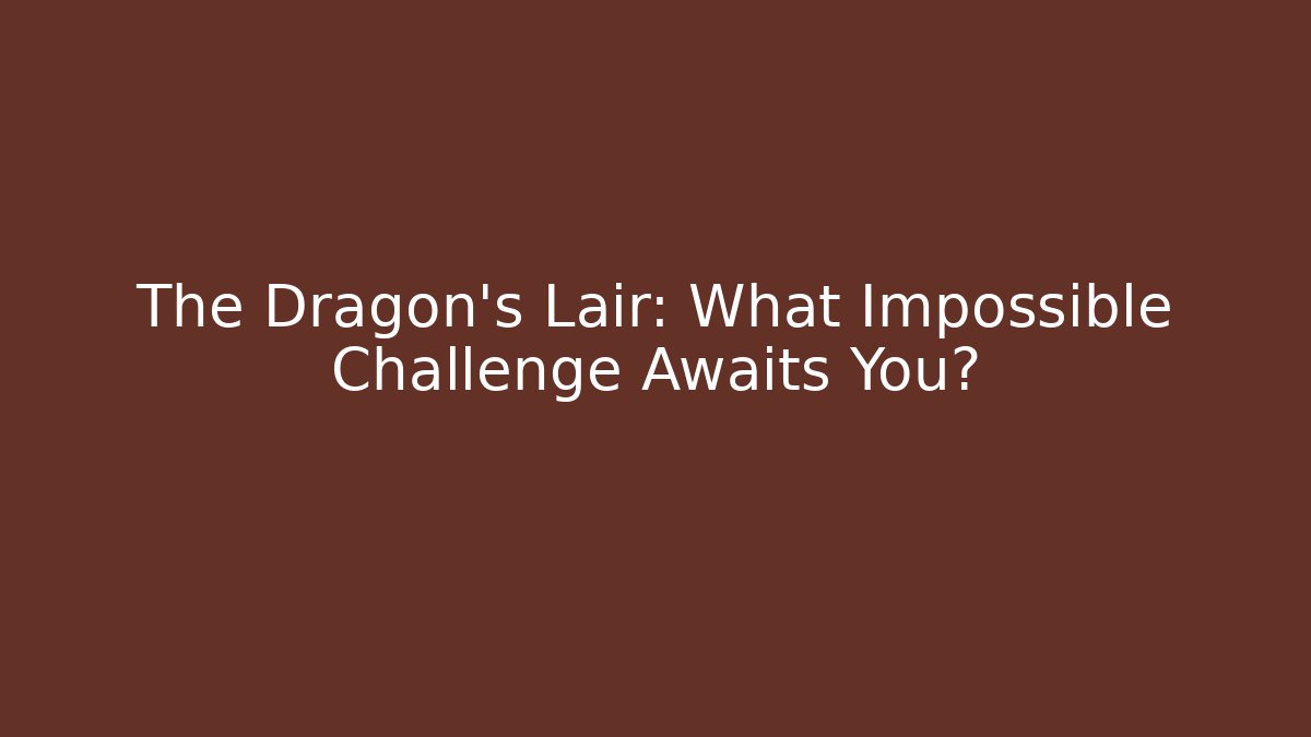The Dragon's Lair: What Impossible Challenge Awaits You?