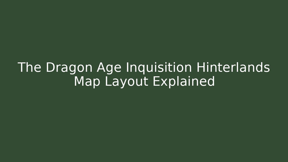 The Dragon Age Inquisition Hinterlands Map Layout Explained