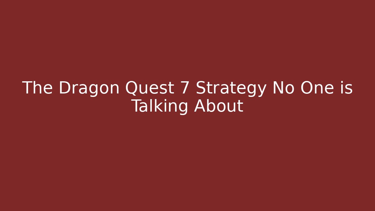 The Dragon Quest 7 Strategy No One is Talking About