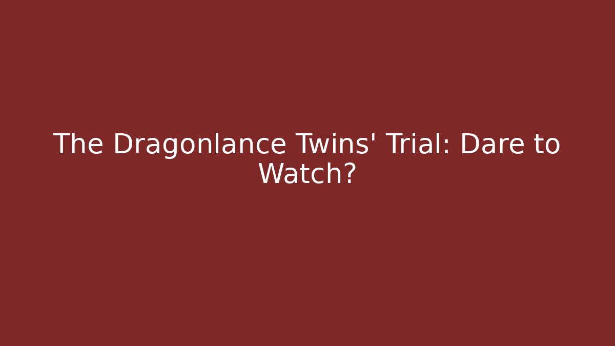 The Dragonlance Twins' Trial: Dare to Watch?