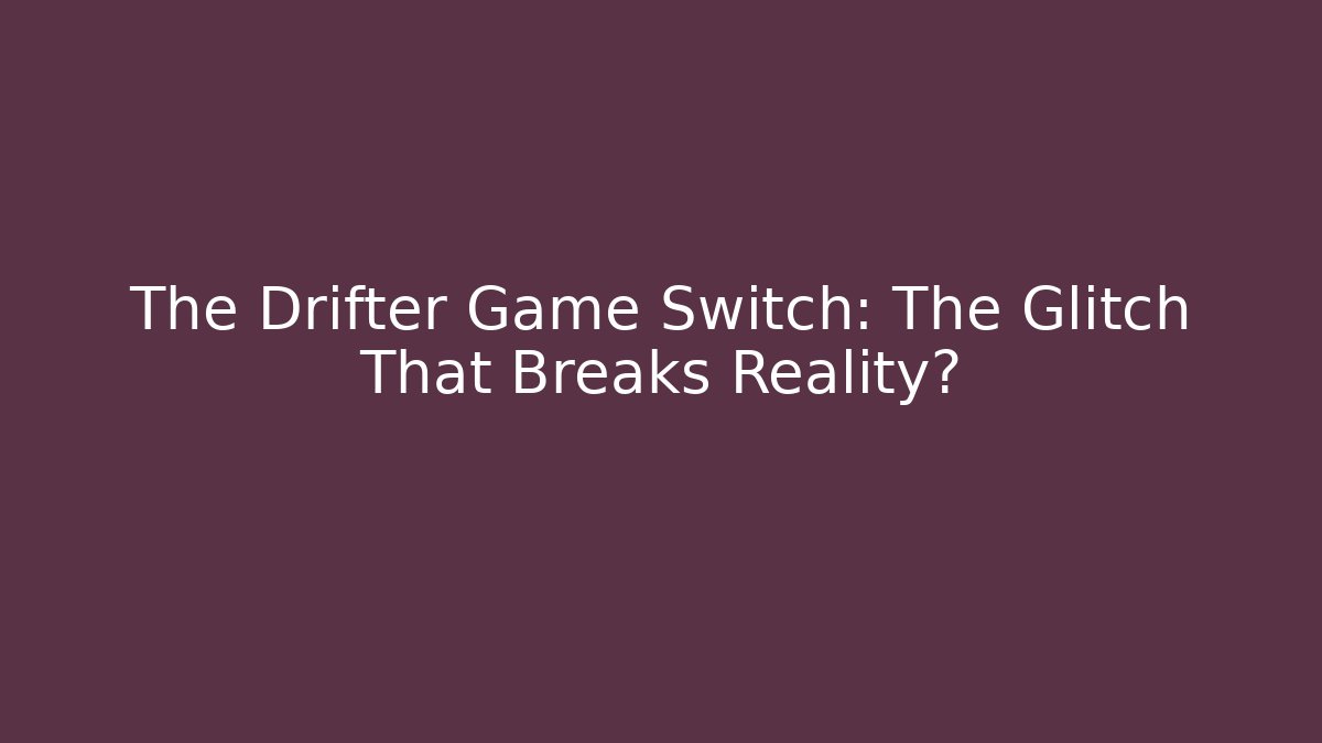 The Drifter Game Switch: The Glitch That Breaks Reality? - The Family Holidays