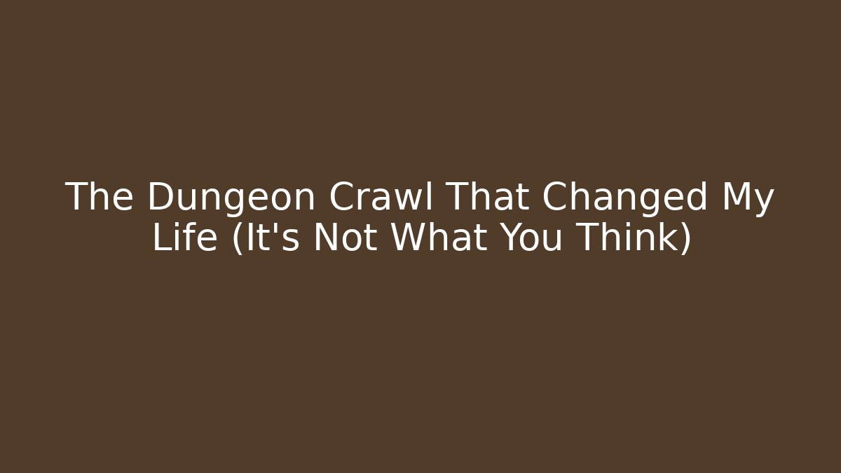 The Dungeon Crawl That Changed My Life (It's Not What You Think)