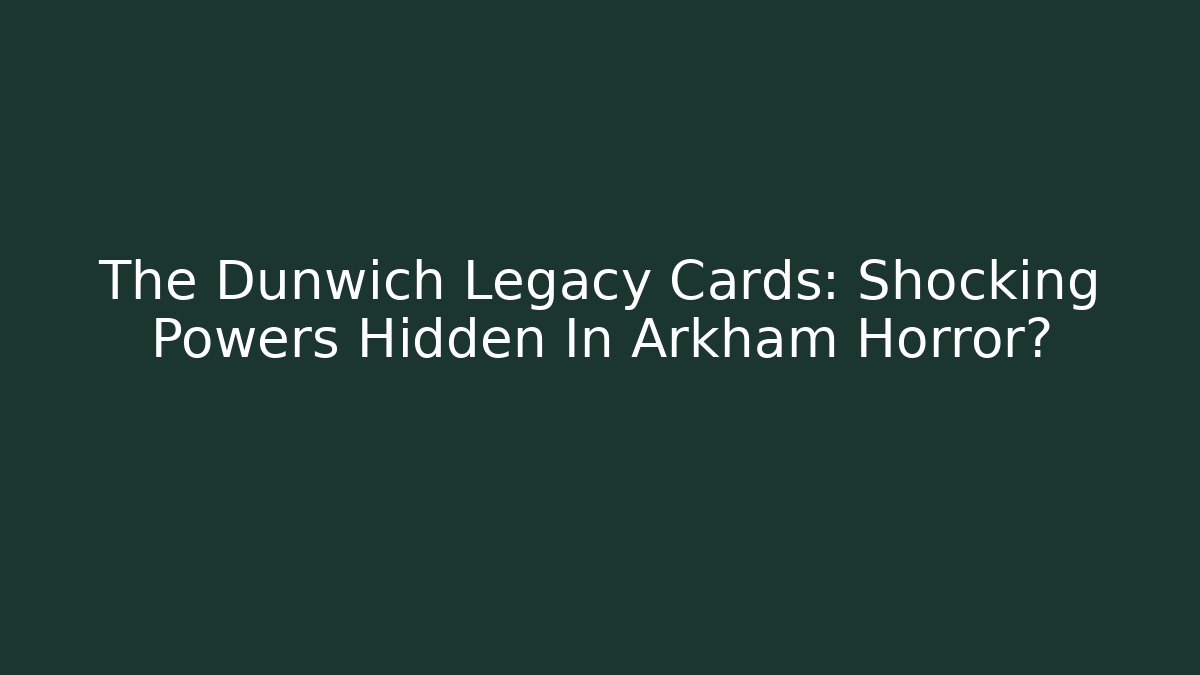 The Dunwich Legacy Cards: Shocking Powers Hidden In Arkham Horror?