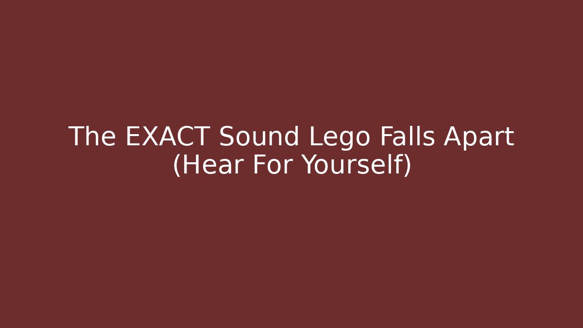 The EXACT Sound Lego Falls Apart (Hear For Yourself)