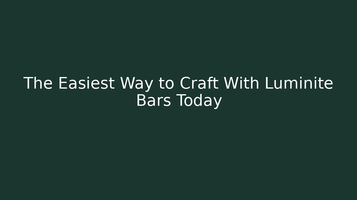 The Easiest Way to Craft With Luminite Bars Today