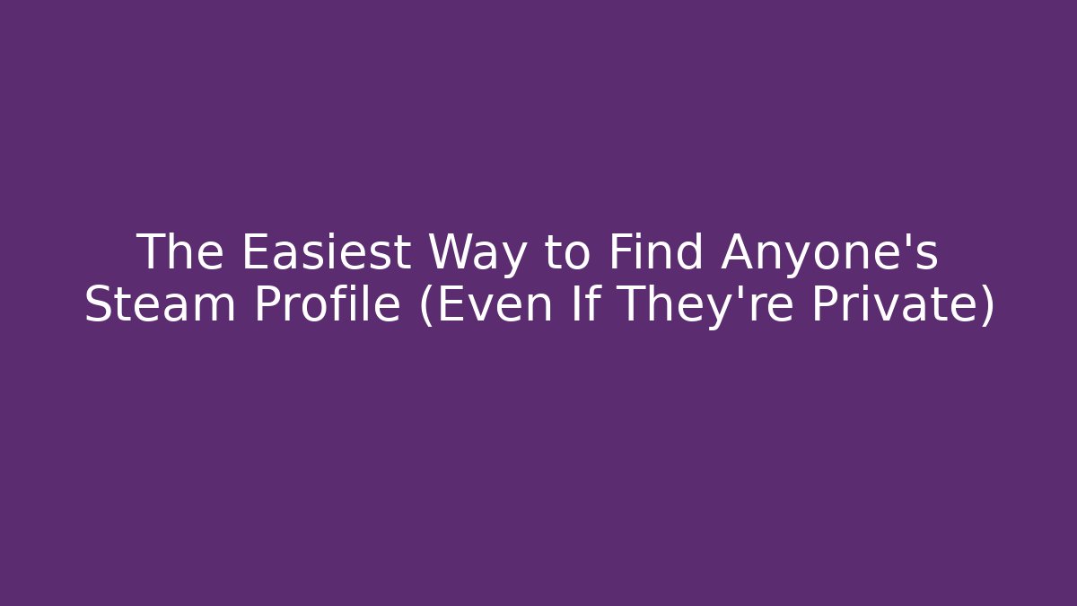 The Easiest Way to Find Anyone's Steam Profile (Even If They're Private)