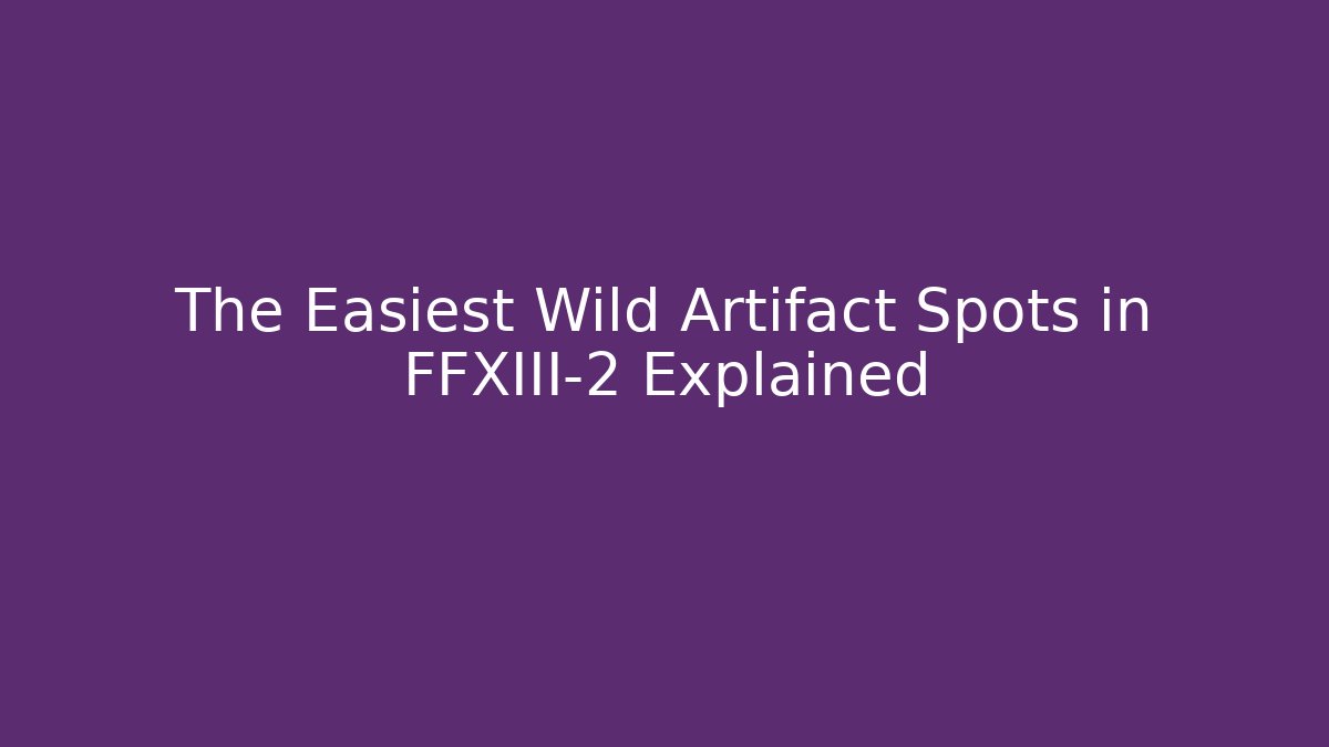 The Easiest Wild Artifact Spots in FFXIII-2 Explained