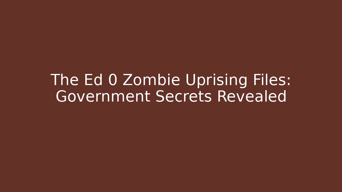 The Ed 0 Zombie Uprising Files: Government Secrets Revealed