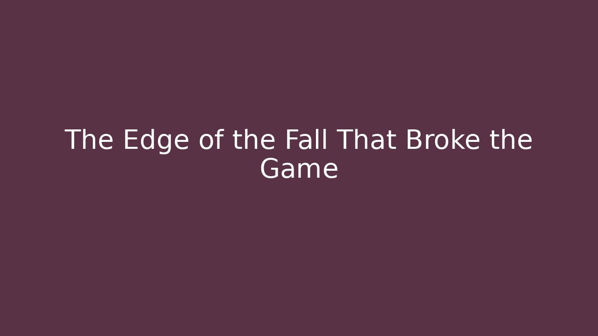 The Edge of the Fall That Broke the Game