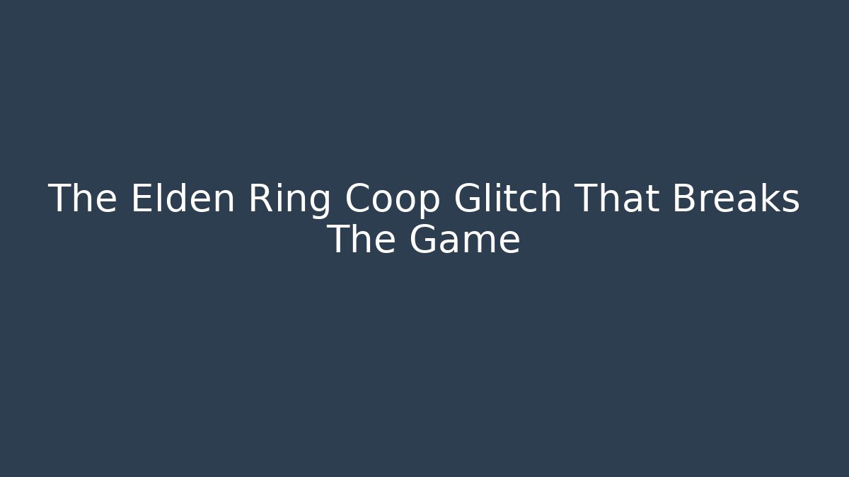 The Elden Ring Coop Glitch That Breaks The Game