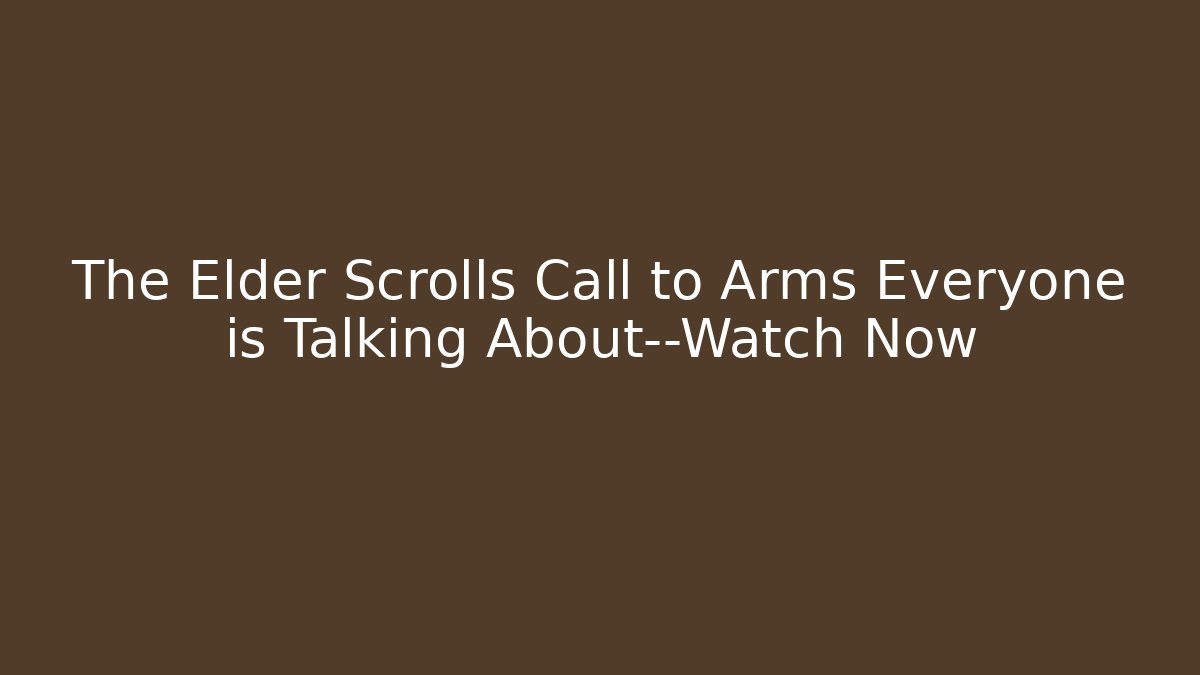 The Elder Scrolls Call to Arms Everyone is Talking About—Watch Now - The Family Holidays