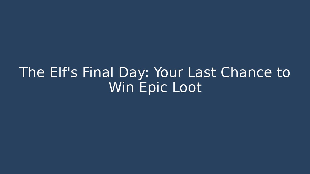 The Elf's Final Day: Your Last Chance to Win Epic Loot