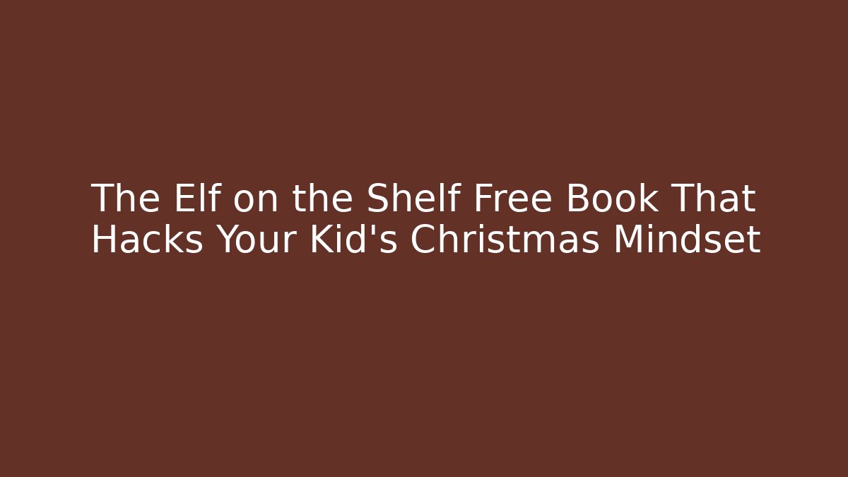 The Elf on the Shelf Free Book That Hacks Your Kid’s Christmas Mindset