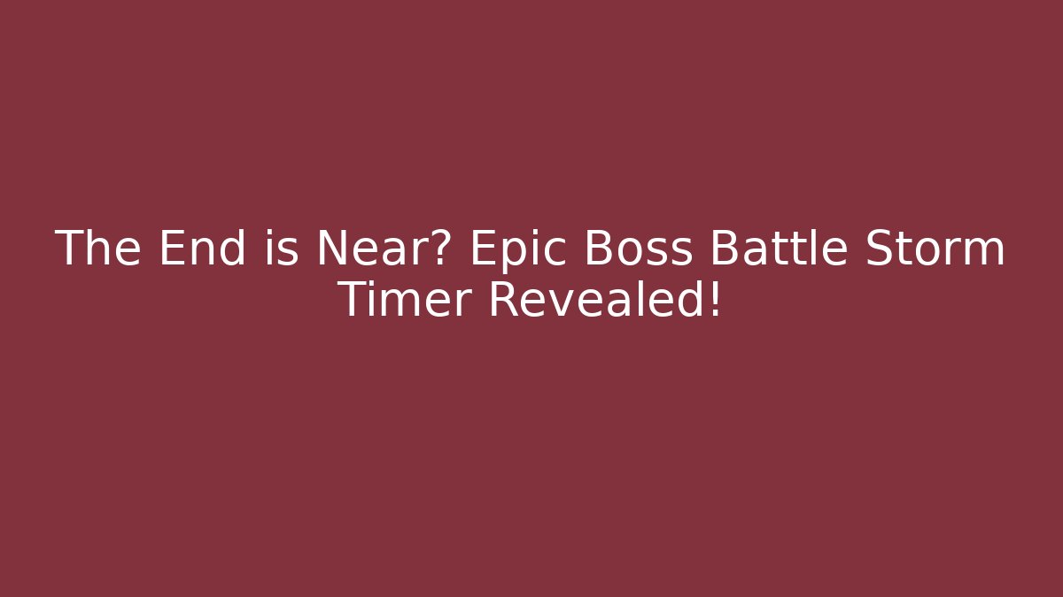 The End is Near? Epic Boss Battle Storm Timer Revealed! - The Family Holidays
