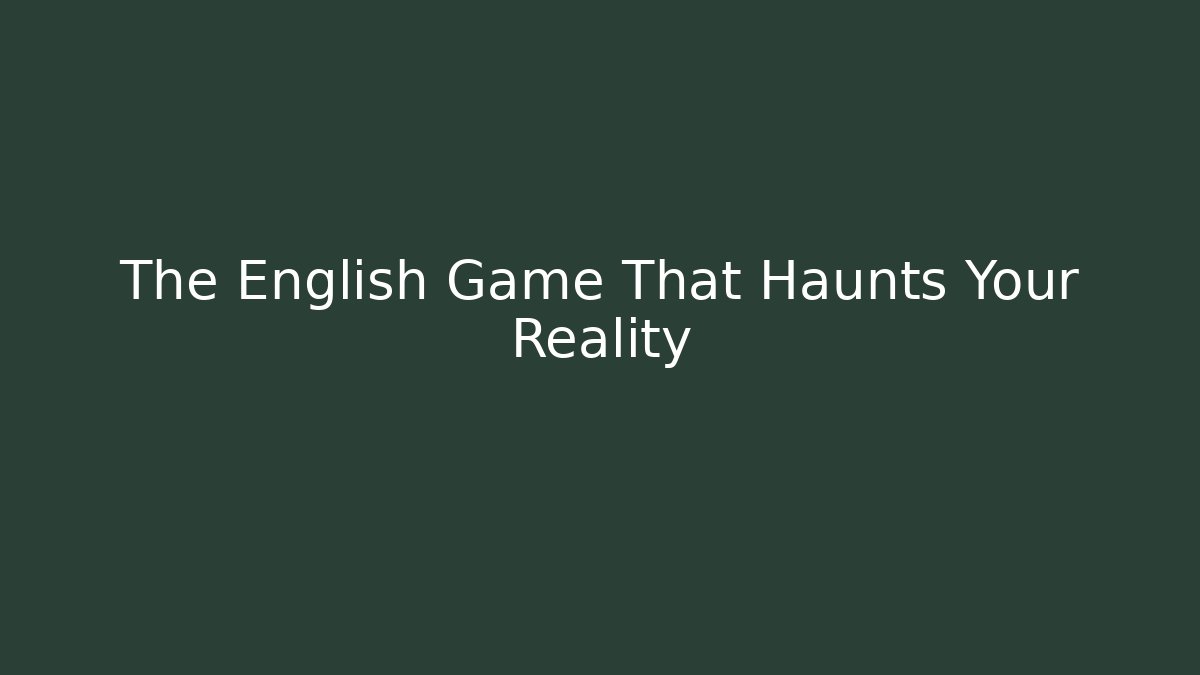 The English Game That Haunts Your Reality