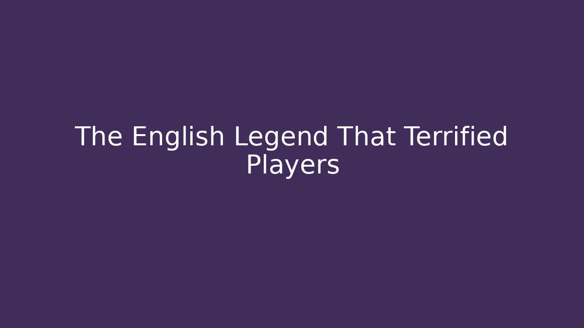 The English Legend That Terrified Players