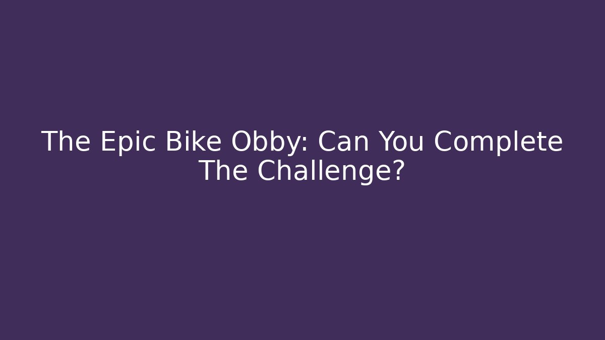 The Epic Bike Obby: Can You Complete The Challenge?
