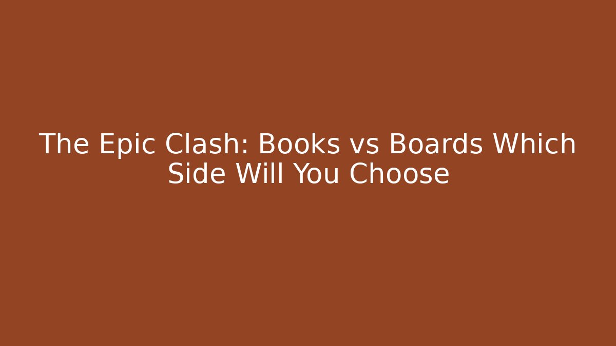 The Epic Clash: Books vs Boards Which Side Will You Choose