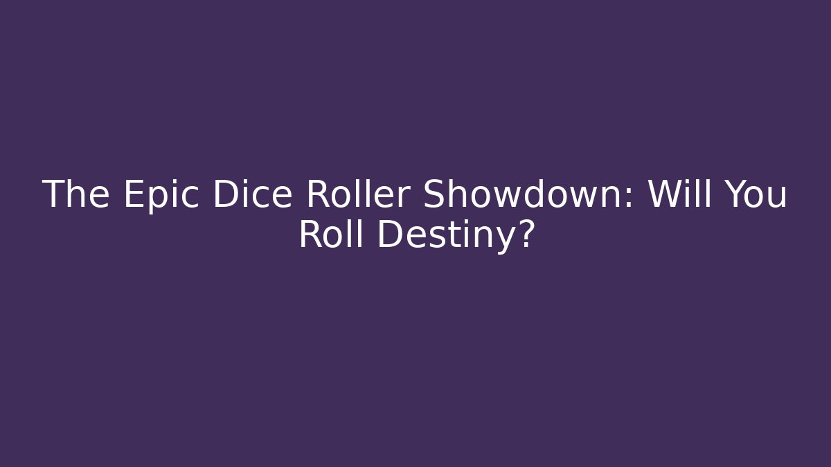 The Epic Dice Roller Showdown: Will You Roll Destiny?