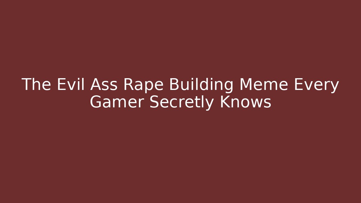 The Evil Ass Rape Building Meme Every Gamer Secretly Knows